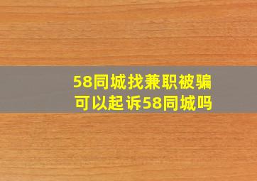 58同城找兼职被骗 可以起诉58同城吗